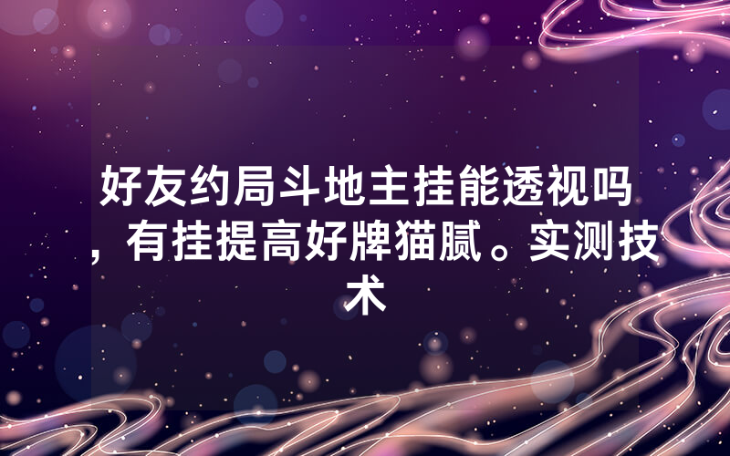 好友约局斗地主挂能透视吗,有挂提高好牌猫腻。实测技术