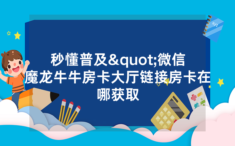 秒懂普及"微信魔龙牛牛房卡大厅链接房卡在哪获取