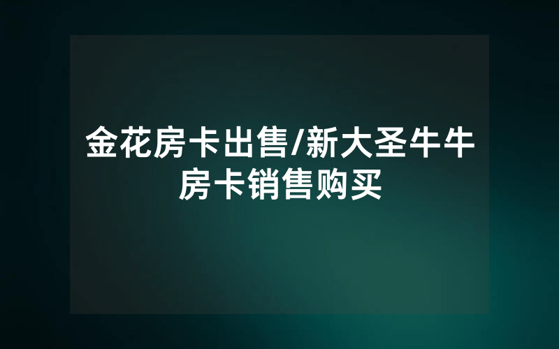 金花房卡出售/新大圣牛牛房卡销售购买