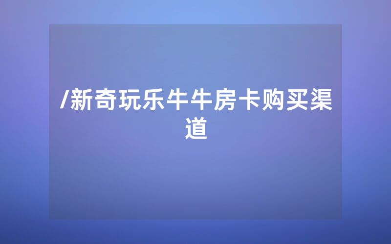 /新奇玩乐牛牛房卡购买渠道