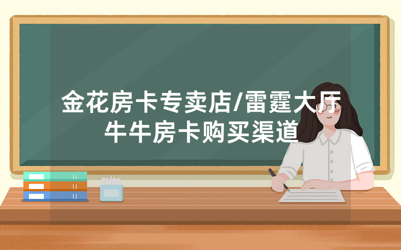 金花房卡专卖店/雷霆大厅牛牛房卡购买渠道