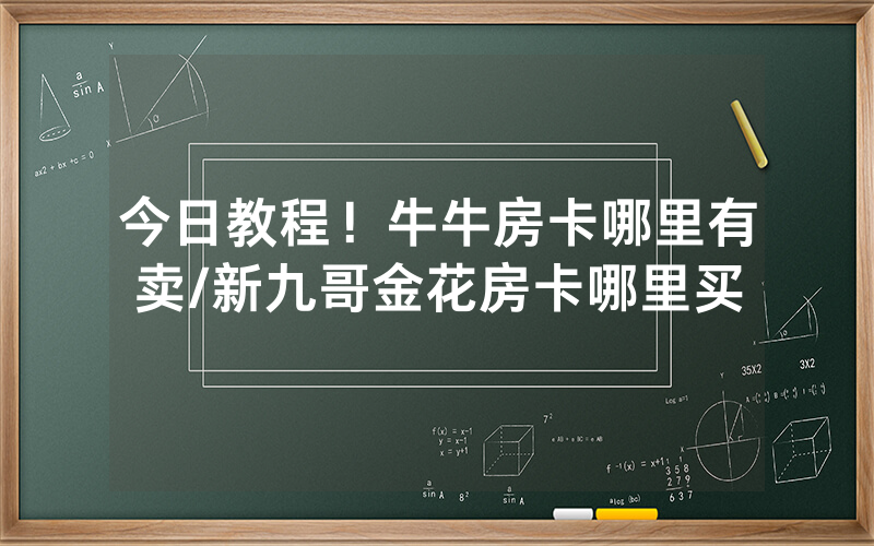 今日教程！牛牛房卡哪里有卖/新九哥金花房卡哪里买