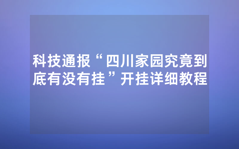 科技通报“四川家园究竟到底有没有挂”开挂详细教程