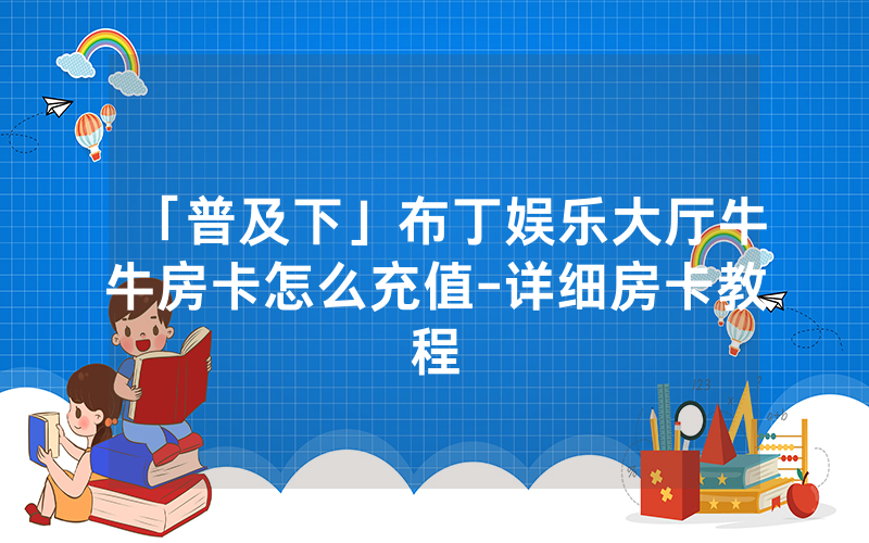 「普及下」布丁娱乐大厅牛牛房卡怎么充值-详细房卡教程