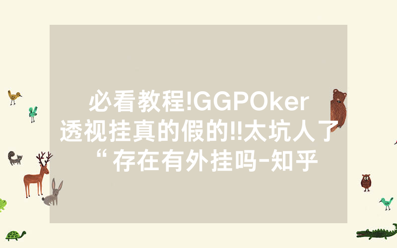 必看教程!GGPOker透视挂真的假的!!太坑人了“存在有外挂吗-知乎