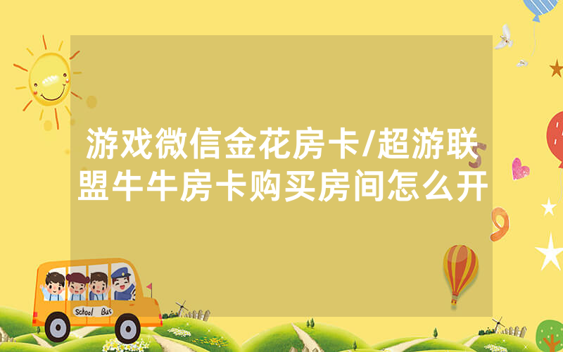 游戏微信金花房卡/超游联盟牛牛房卡购买房间怎么开