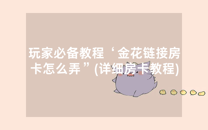 玩家必备教程‘金花链接房卡怎么弄”(详细房卡教程)