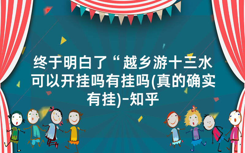 终于明白了“越乡游十三水可以开挂吗有挂吗(真的确实有挂)-知乎