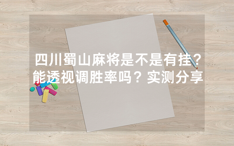 四川蜀山麻将是不是有挂？能透视调胜率吗？实测分享
