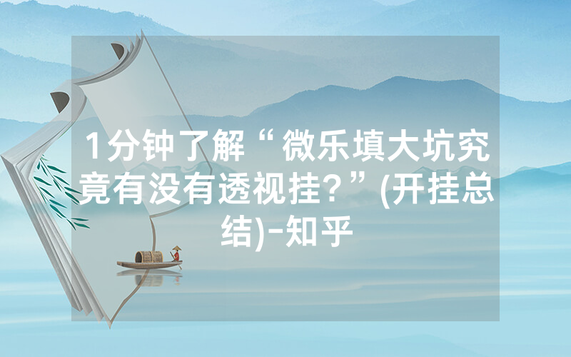 1分钟了解“微乐填大坑究竟有没有透视挂?”(开挂总结)-知乎