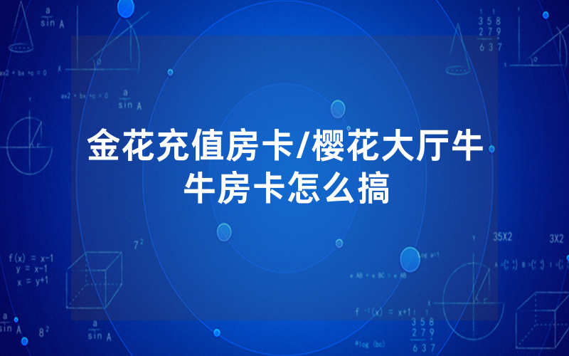 金花充值房卡/樱花大厅牛牛房卡怎么搞