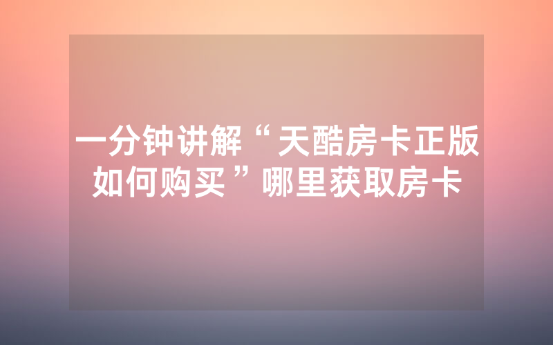 一分钟讲解“天酷房卡正版如何购买”哪里获取房卡