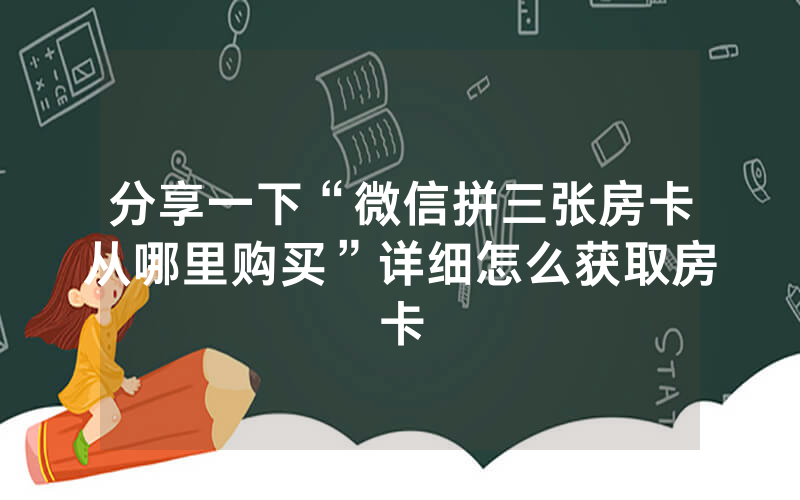分享一下“微信拼三张房卡从哪里购买”详细怎么获取房卡