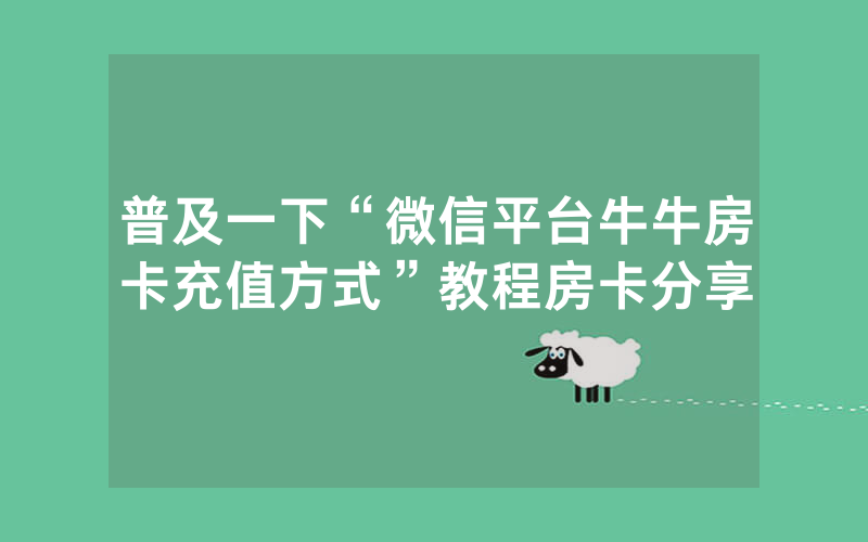普及一下“微信平台牛牛房卡充值方式”教程房卡分享