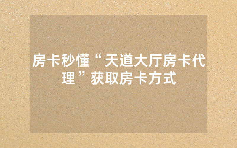 房卡秒懂“天道大厅房卡代理”获取房卡方式