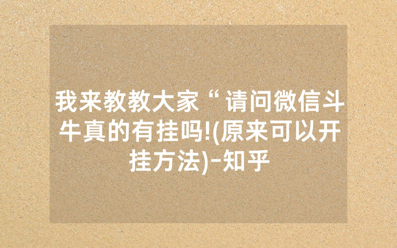 我来教教大家“请问微信斗牛真的有挂吗!(原来可以开挂方法)-知乎