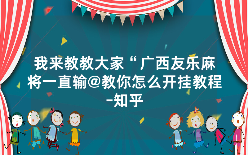 我来教教大家“广西友乐麻将一直输@教你怎么开挂教程-知乎