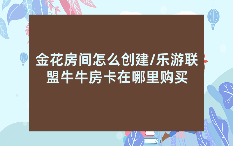 金花房间怎么创建/乐游联盟牛牛房卡在哪里购买
