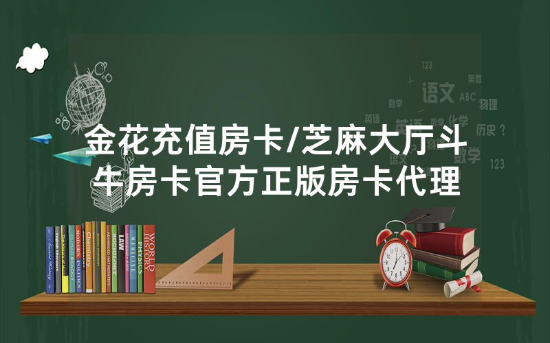 金花充值房卡/芝麻大厅斗牛房卡官方正版房卡代理