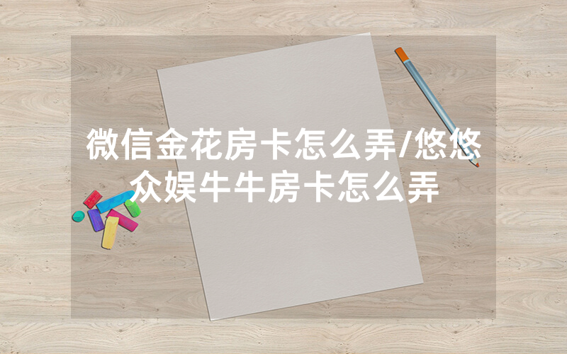 微信金花房卡怎么弄/悠悠众娱牛牛房卡怎么弄