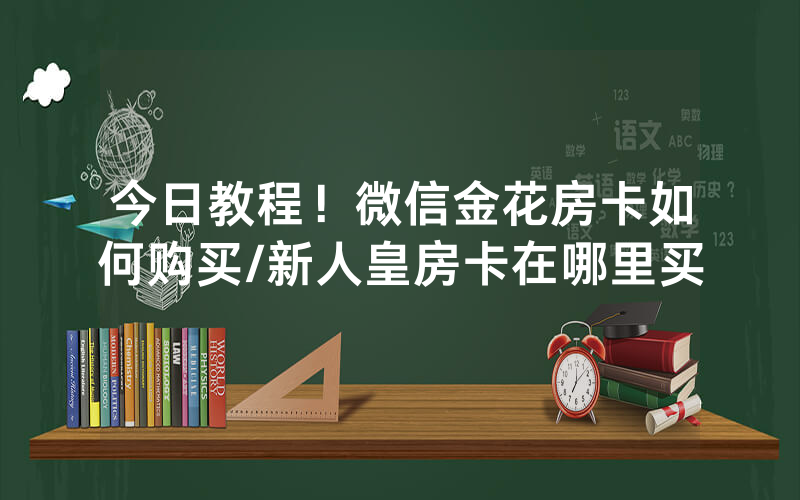 今日教程！微信金花房卡如何购买/新人皇房卡在哪里买