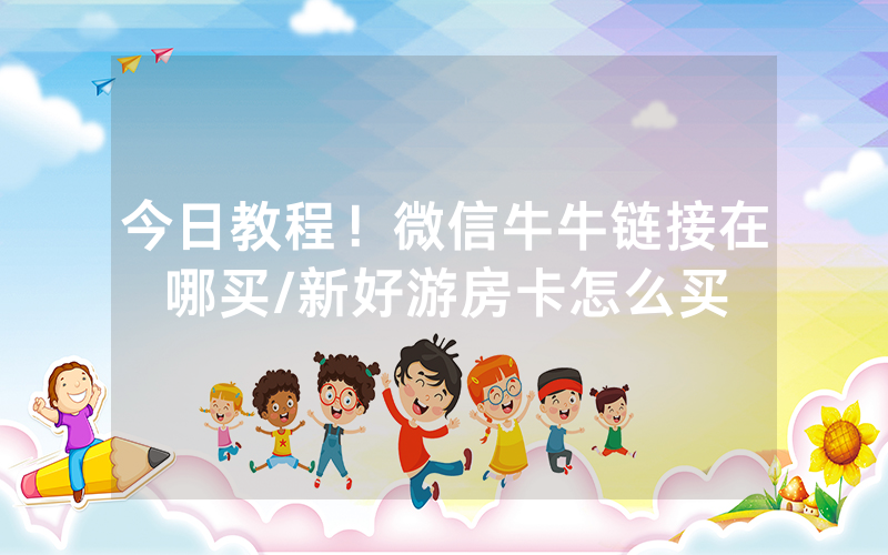 今日教程！微信牛牛链接在哪买/新好游房卡怎么买