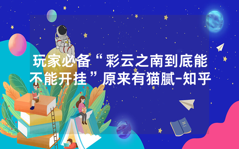 玩家必备“彩云之南到底能不能开挂”原来有猫腻-知乎