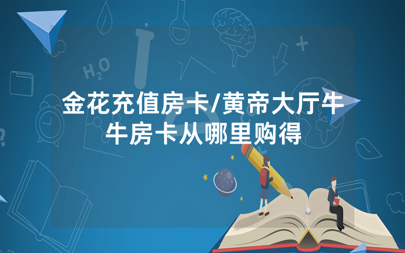 金花充值房卡/黄帝大厅牛牛房卡从哪里购得