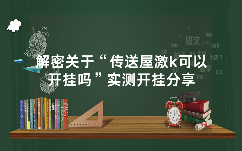 解密关于“传送屋激k可以开挂吗”实测开挂分享