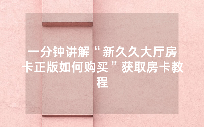 一分钟讲解“新久久大厅房卡正版如何购买”获取房卡教程