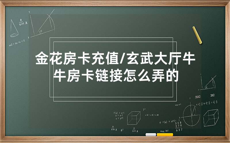 金花房卡充值/玄武大厅牛牛房卡链接怎么弄的
