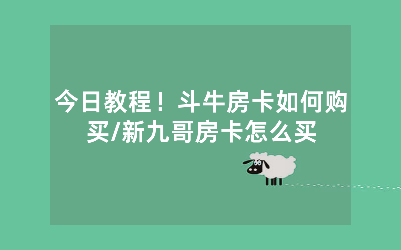 今日教程！斗牛房卡如何购买/新九哥房卡怎么买