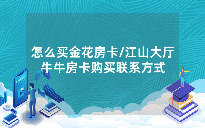 怎么买金花房卡/江山大厅牛牛房卡购买联系方式