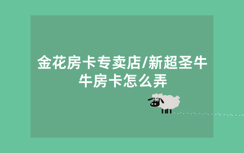 金花房卡专卖店/新超圣牛牛房卡怎么弄