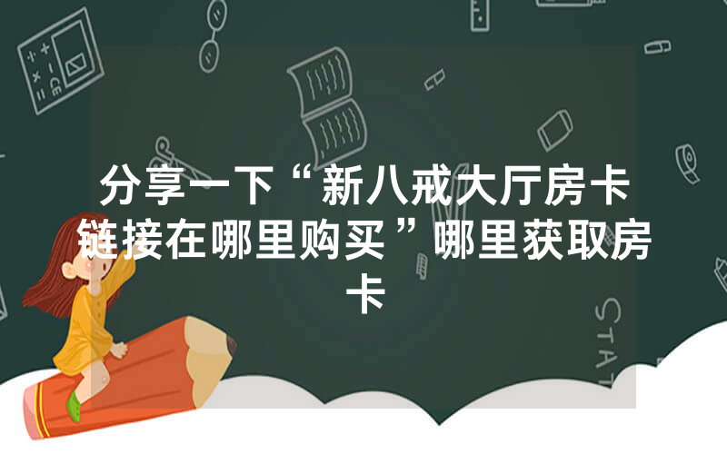 分享一下“新八戒大厅房卡链接在哪里购买”哪里获取房卡