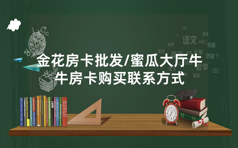 金花房卡批发/蜜瓜大厅牛牛房卡购买联系方式