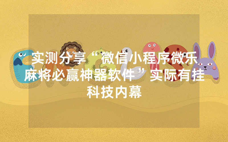 实测分享“微信小程序微乐麻将必赢神器软件”实际有挂科技内幕