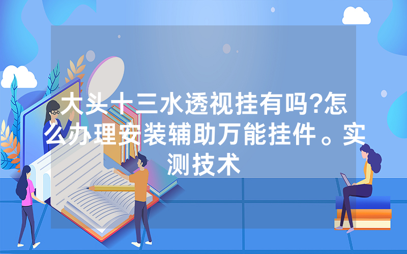 大头十三水透视挂有吗?怎么办理安装辅助万能挂件。实测技术