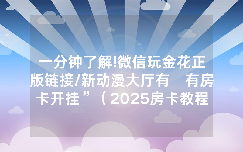 一分钟了解!微信玩金花正版链接/新动漫大厅有沒有房卡开挂”（2025房卡教程)-知乎