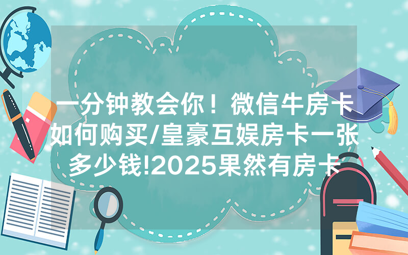 一分钟教会你！微信牛房卡如何购买/皇豪互娱房卡一张多少钱!2025果然有房卡教程