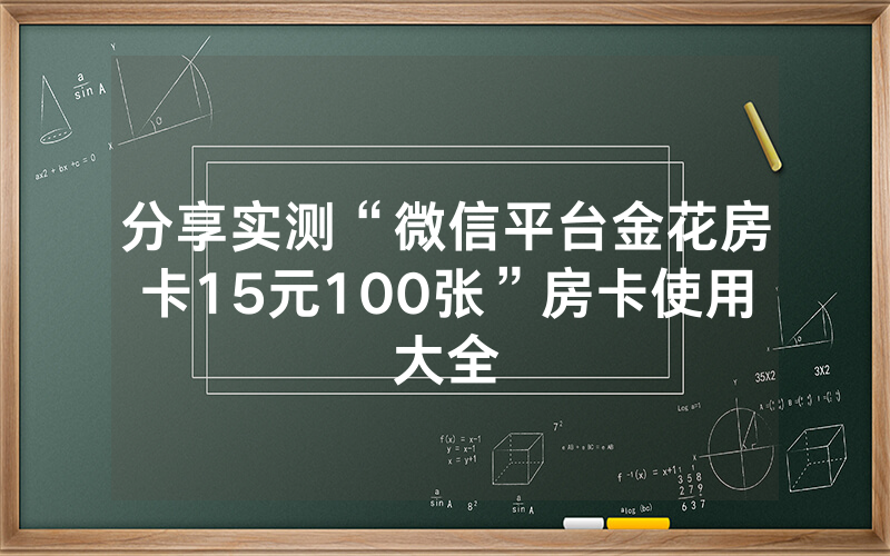 分享实测“微信平台金花房卡15元100张”房卡使用大全