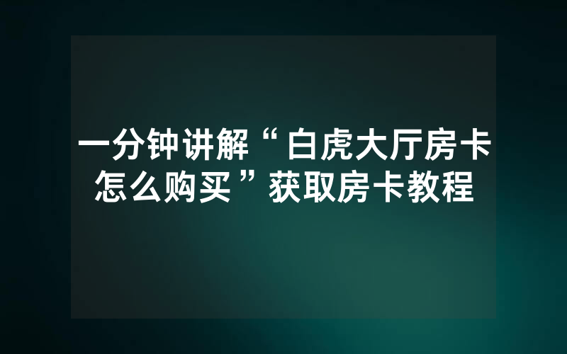一分钟讲解“白虎大厅房卡怎么购买”获取房卡教程