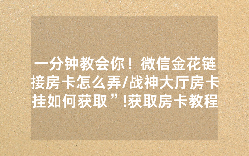 一分钟教会你！微信金花链接房卡怎么弄/战神大厅房卡挂如何获取”!获取房卡教程-知乎