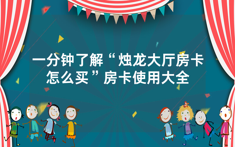 一分钟了解“烛龙大厅房卡怎么买”房卡使用大全
