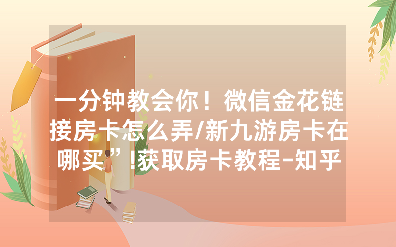 一分钟教会你！微信金花链接房卡怎么弄/新九游房卡在哪买”!获取房卡教程-知乎