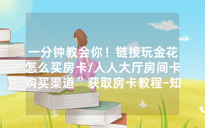一分钟教会你！链接玩金花怎么买房卡/人人大厅房间卡购买渠道”获取房卡教程-知乎