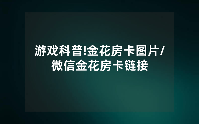 游戏科普!金花房卡图片/微信金花房卡链接