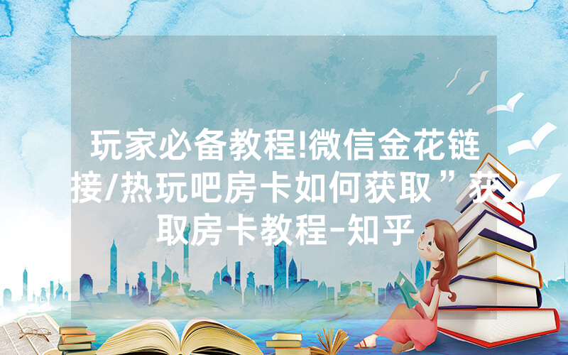 玩家必备教程!微信金花链接/热玩吧房卡如何获取”获取房卡教程-知乎