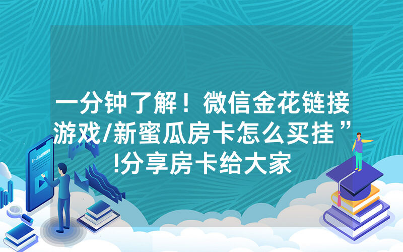 一分钟了解！微信金花链接游戏/新蜜瓜房卡怎么买挂”!分享房卡给大家