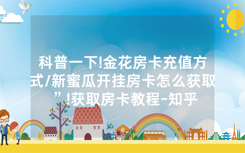 科普一下!金花房卡充值方式/新蜜瓜开挂房卡怎么获取”!获取房卡教程-知乎